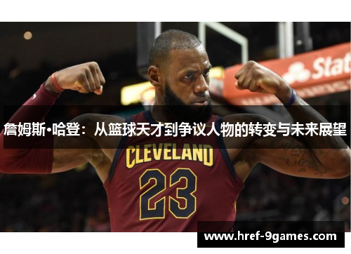詹姆斯·哈登：从篮球天才到争议人物的转变与未来展望