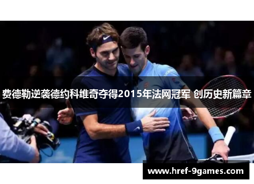 费德勒逆袭德约科维奇夺得2015年法网冠军 创历史新篇章 费德勒逆袭德约科维奇夺得2015年法网冠军 创历史新篇章