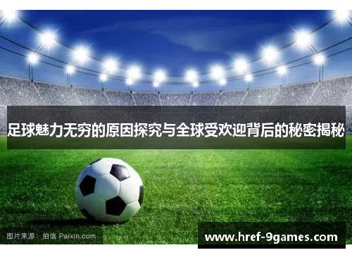 足球魅力无穷的原因探究与全球受欢迎背后的秘密揭秘 足球魅力无穷的原因探究与全球受欢迎背后的秘密揭秘