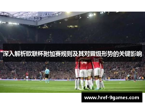 深入解析欧联杯附加赛规则及其对晋级形势的关键影响