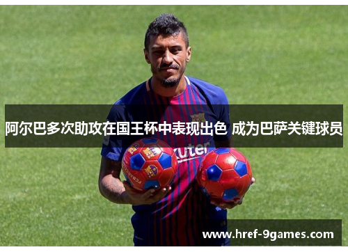 阿尔巴多次助攻在国王杯中表现出色 成为巴萨关键球员 阿尔巴多次助攻在国王杯中表现出色 成为巴萨关键球员