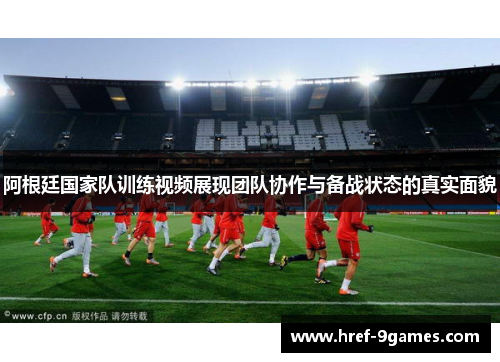 阿根廷国家队训练视频展现团队协作与备战状态的真实面貌 阿根廷国家队训练视频展现团队协作与备战状态的真实面貌