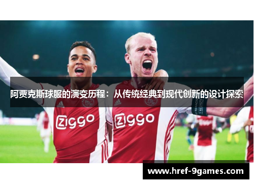 阿贾克斯球服的演变历程：从传统经典到现代创新的设计探索