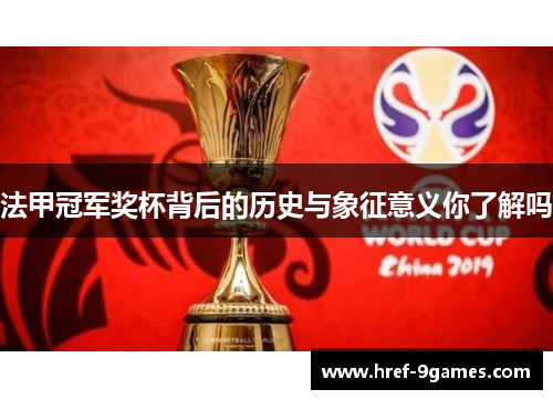 法甲冠军奖杯背后的历史与象征意义你了解吗