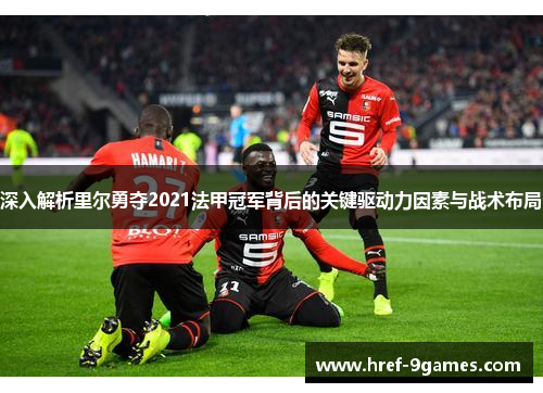 深入解析里尔勇夺2021法甲冠军背后的关键驱动力因素与战术布局