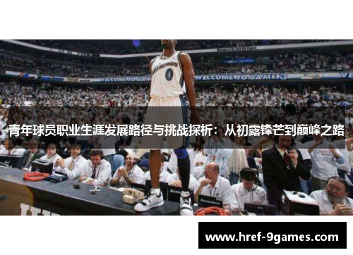 青年球员职业生涯发展路径与挑战探析：从初露锋芒到巅峰之路