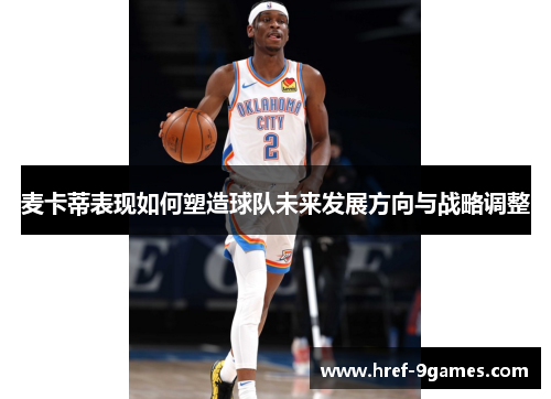 麦卡蒂表现如何塑造球队未来发展方向与战略调整