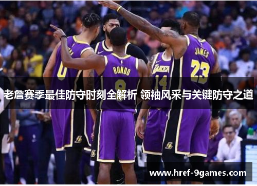 老詹赛季最佳防守时刻全解析 领袖风采与关键防守之道