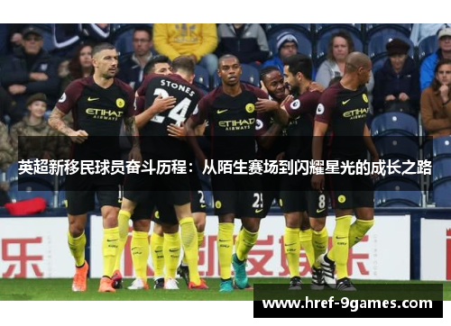 英超新移民球员奋斗历程：从陌生赛场到闪耀星光的成长之路