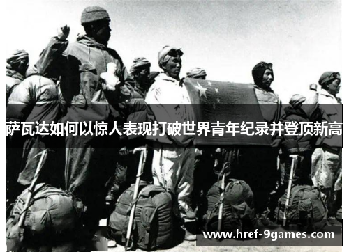 萨瓦达如何以惊人表现打破世界青年纪录并登顶新高