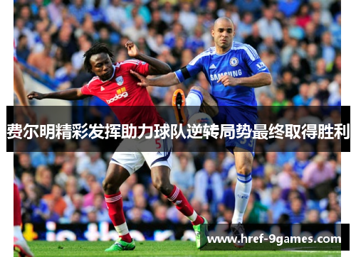 费尔明精彩发挥助力球队逆转局势最终取得胜利