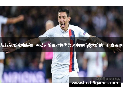 从菲尔米诺对阵拜仁看英超前锋对位优势深度解析战术价值与比赛影响