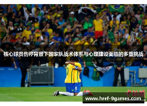 核心球员伤停背景下国家队战术体系与心理建设面临的多重挑战