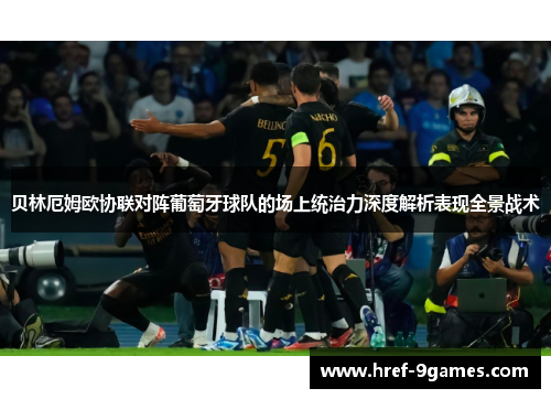 贝林厄姆欧协联对阵葡萄牙球队的场上统治力深度解析表现全景战术