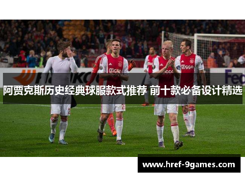 阿贾克斯历史经典球服款式推荐 前十款必备设计精选