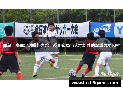青岛西海岸足球崛起之路：战略布局与人才培养的双重成功因素