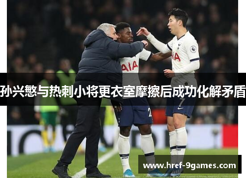 孙兴慜与热刺小将更衣室摩擦后成功化解矛盾 孙兴慜与热刺小将更衣室摩擦后成功化解矛盾