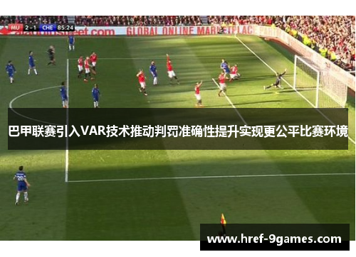 巴甲联赛引入VAR技术推动判罚准确性提升实现更公平比赛环境 巴甲联赛引入VAR技术推动判罚准确性提升实现更公平比赛环境