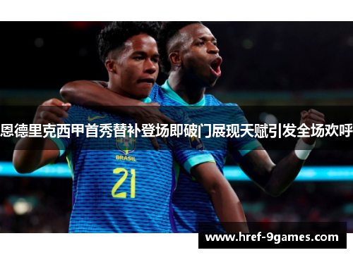 恩德里克西甲首秀替补登场即破门展现天赋引发全场欢呼 恩德里克西甲首秀替补登场即破门展现天赋引发全场欢呼