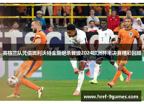 英格兰队凭借奥利沃特金斯绝杀晋级2024欧洲杯半决赛精彩回顾