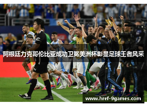阿根廷力克哥伦比亚成功卫冕美洲杯彰显足球王者风采