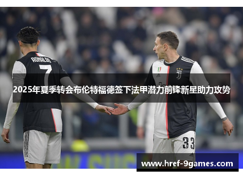 2025年夏季转会布伦特福德签下法甲潜力前锋新星助力攻势