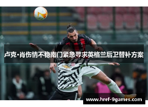 卢克·肖伤情不稳南门紧急寻求英格兰后卫替补方案