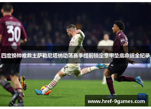四度换帅难救主萨勒尼塔纳动荡赛季提前锁定意甲垫底命运全纪录
