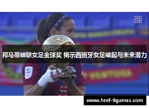 邦马蒂蝉联女足金球奖 揭示西班牙女足崛起与未来潜力 邦马蒂蝉联女足金球奖 揭示西班牙女足崛起与未来潜力